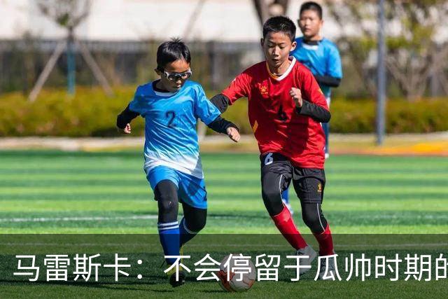 马雷斯卡：不会停留于瓜帅时期的成就 多库对桑德兰可能复出